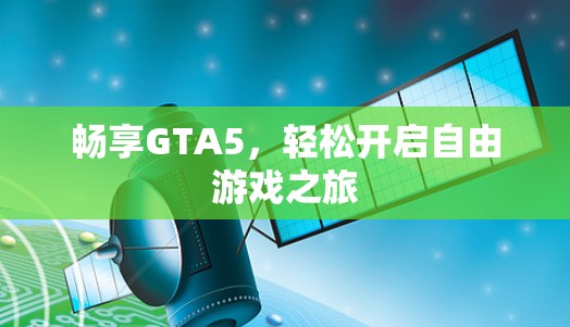 畅享GTA5,轻松开启自由游戏之旅 畅享GTA5,轻松开启自由游戏之旅