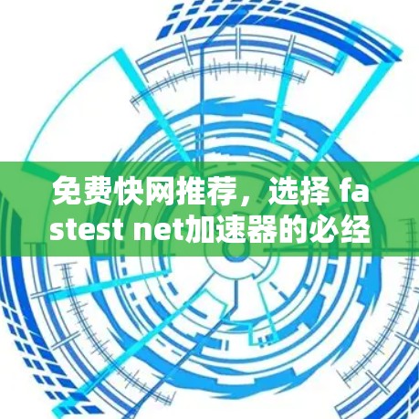 免费快网推荐,选择 fastest net加速器的必经之路 免费快网推荐,选择 fastest net加速器的必经之路