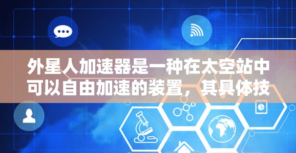 外星人加速器是一种在太空站中可以自由加速的装置,其具体技术尚未完全阐明,但可以推断其可能包含电磁驱动、超级计算机等先进设备。以下是对这一概念的详细分析