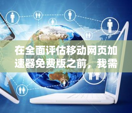 在全面评估移动网页加速器免费版之前,我需要系统地考虑以下几点