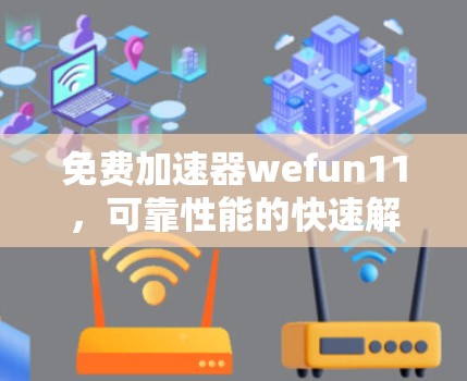 免费加速器wefun11,可靠性能的快速解决方案 免费加速器wefun11,可靠性能的快速解决方案