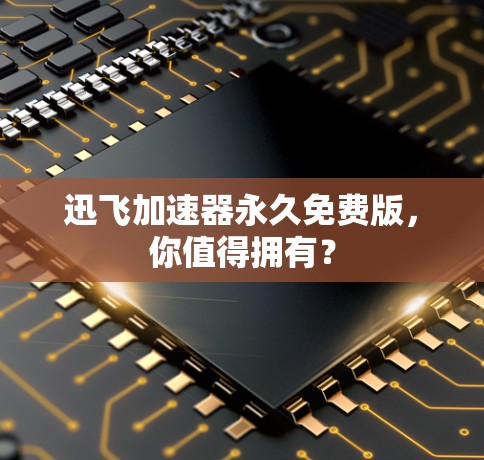 迅飞加速器永久免费版,你值得拥有?