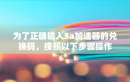 为了正确输入3a加速器的兑换码,按照以下步骤操作