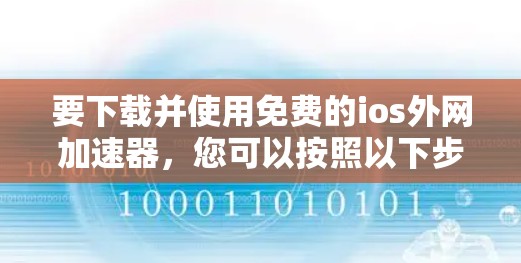 要下载并使用免费的ios外网加速器,您可以按照以下步骤进行 要下载并使用免费的ios外网加速器,您可以按照以下步骤进行