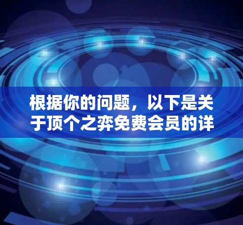 根据你的问题,以下是关于顶个之弈免费会员的详细指南