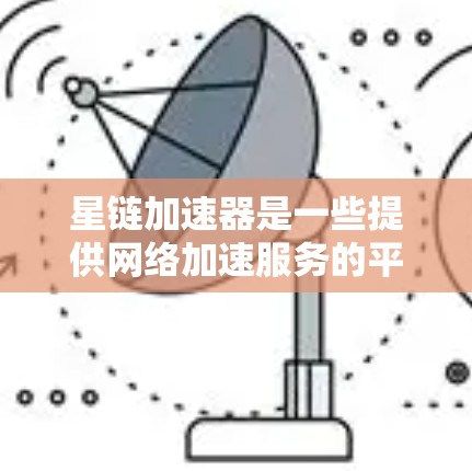 星链加速器是一些提供网络加速服务的平台,通常会根据不同的需求提供不同的服务和价格。为了确定星链加速器是否免费,建议以下步骤
