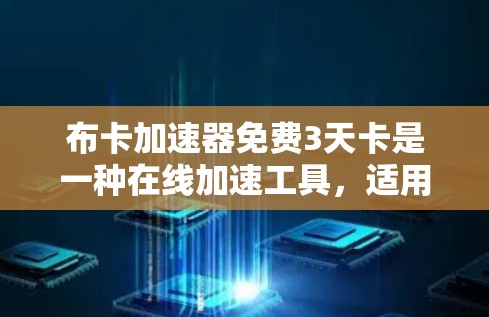 布卡加速器免费3天卡是一种在线加速工具,适用于在各种网络环境中提升网络速度。以下是对其进行全面的解答 布卡加速器免费3天卡是一种在线加速工具,适用于在各种网络环境中提升网络速度。以下是对其进行全面的解答
