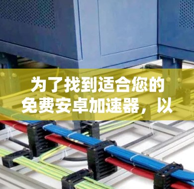 为了找到适合您的免费安卓加速器,以下是一些步骤和推荐