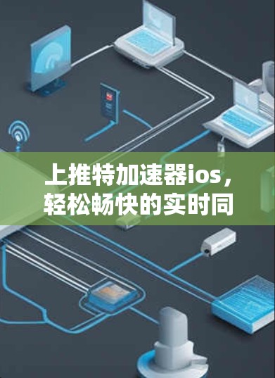 上推特加速器ios,轻松畅快的实时同步体验
