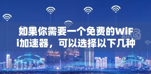 如果你需要一个免费的WiFi加速器,可以选择以下几种选项 如果你需要一个免费的WiFi加速器,可以选择以下几种选项