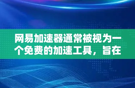 网易加速器通常被视为一个免费的加速工具,旨在帮助用户更快地下载和传输文件。它通过自动加速和减少延迟来提升用户体验。以下是对网易加速器的一些关键信息和建议