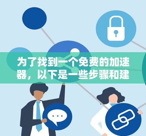 为了找到一个免费的加速器,以下是一些步骤和建议 为了找到一个免费的加速器,以下是一些步骤和建议