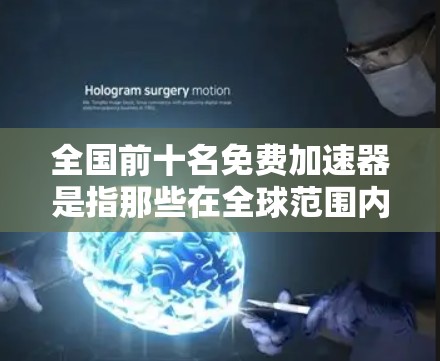 全国前十名免费加速器是指那些在全球范围内提供免费软件加速器的工具,帮助用户更快地完成任务或导航。这些工具包括 全国前十名免费加速器是指那些在全球范围内提供免费软件加速器的工具,帮助用户更快地完成任务或导航。这些工具包括
