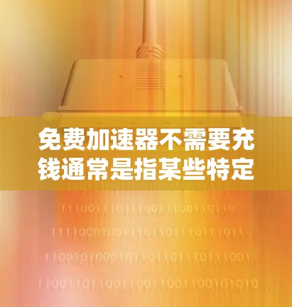 免费加速器不需要充钱通常是指某些特定的加速器软件或功能,它们可以在没有付费的情况下提供免费的网络加速或加速工具。以下是一些可能的解释和建议