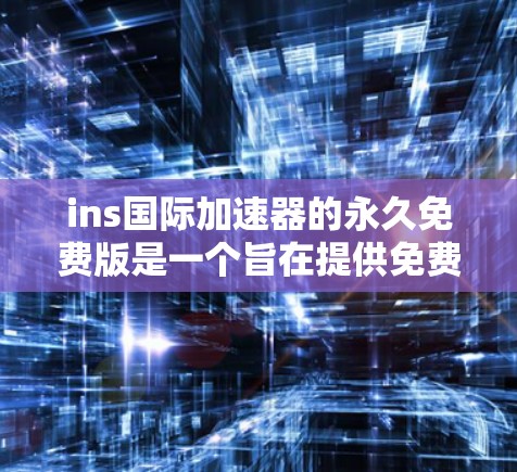 ins国际加速器的永久免费版是一个旨在提供免费网络加速服务的工具,其功能和使用方式可能因平台而异。以下是对该工具的详细总结 ins国际加速器的永久免费版是一个旨在提供免费网络加速服务的工具,其功能和使用方式可能因平台而异。以下是对该工具的详细总结