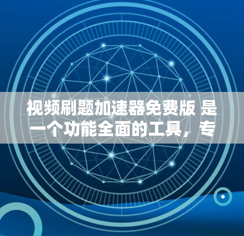视频刷题加速器免费版 是一个功能全面的工具,专为处理中文文字和视频内容而设计,适用于多种场景,如快速提取关键词、优化视频发布、进行翻译和剪辑。以下是对该工具的详细分析和总结 视频刷题加速器免费版 是一个功能全面的工具,专为处理中文文字和视频内容而设计,适用于多种场景,如快速提取关键词、优化视频发布、进行翻译和剪辑。以下是对该工具的详细分析和总结