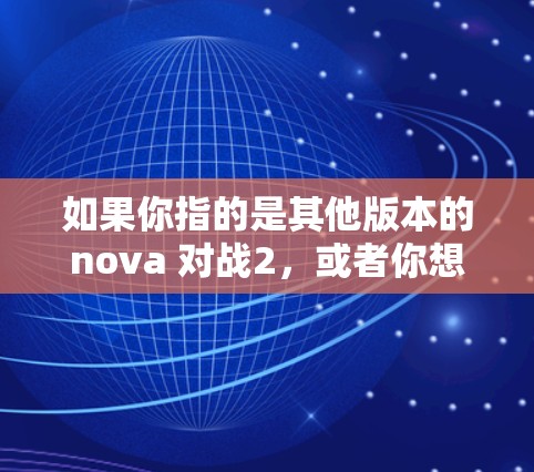 如果你指的是其他版本的nova 对战2,或者你想了解如何在nova 对战2中使用加速器,我无法提供具体的加速器链接,因为该游戏的加速器可能不是官方支持的 如果你指的是其他版本的nova 对战2,或者你想了解如何在nova 对战2中使用加速器,我无法提供具体的加速器链接,因为该游戏的加速器可能不是官方支持的