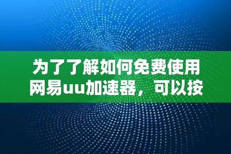 为了了解如何免费使用网易uu加速器,可以按照以下步骤进行 为了了解如何免费使用网易uu加速器,可以按照以下步骤进行
