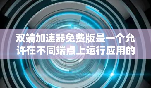 双端加速器免费版是一个允许在不同端点上运行应用的工具,旨在减少网络延迟和提升性能。以下是对双端加速器免费版的详细分析和建议 双端加速器免费版是一个允许在不同端点上运行应用的工具,旨在减少网络延迟和提升性能。以下是对双端加速器免费版的详细分析和建议