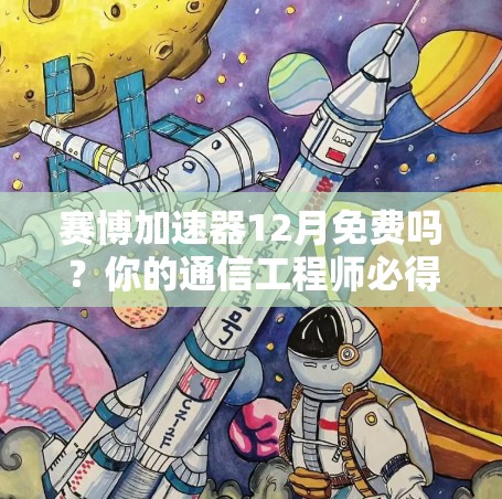 赛博加速器12月免费吗?你的通信工程师必得拥有的加速神器