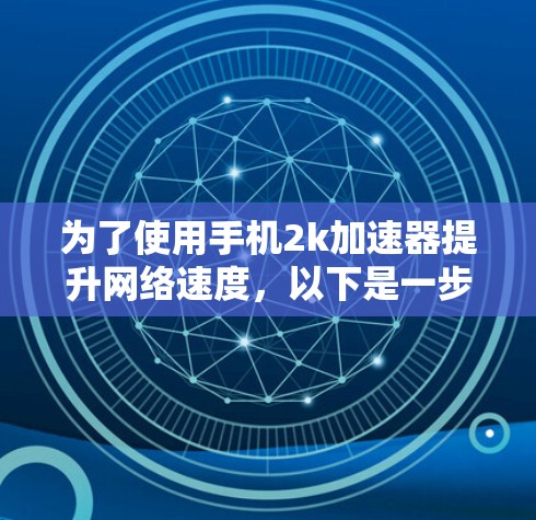 为了使用手机2k加速器提升网络速度,以下是一步步的指南