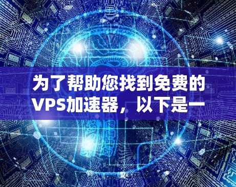 为了帮助您找到免费的VPS加速器,以下是一些推荐的工具和资源,供您选择