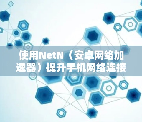 使用NetN(安卓网络加速器)提升手机网络连接速度的步骤如下