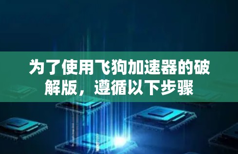 为了使用飞狗加速器的破解版,遵循以下步骤 为了使用飞狗加速器的破解版,遵循以下步骤