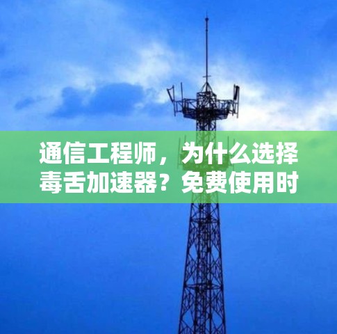 通信工程师,为什么选择毒舌加速器?免费使用时间是多少小时? 通信工程师,为什么选择毒舌加速器?免费使用时间是多少小时?