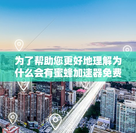 为了帮助您更好地理解为什么会有蜜蜂加速器免费版云盘,以下是一些关键点