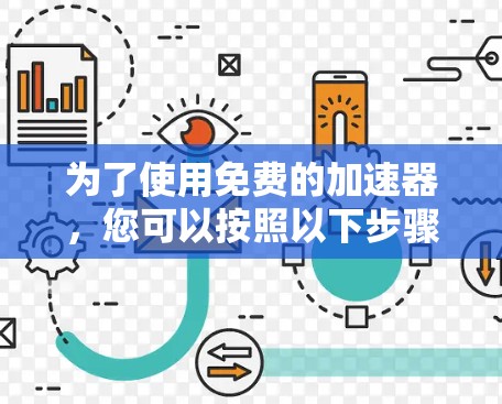 为了使用免费的加速器,您可以按照以下步骤操作