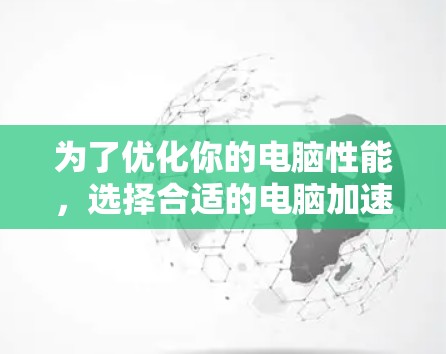 为了优化你的电脑性能,选择合适的电脑加速器是一个明智的选择。以下是对几个主要的免费电脑加速器的详细分析和推荐