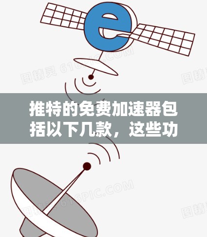 推特的免费加速器包括以下几款,这些功能通常在推特的主页下提供,用户可以下载并使用