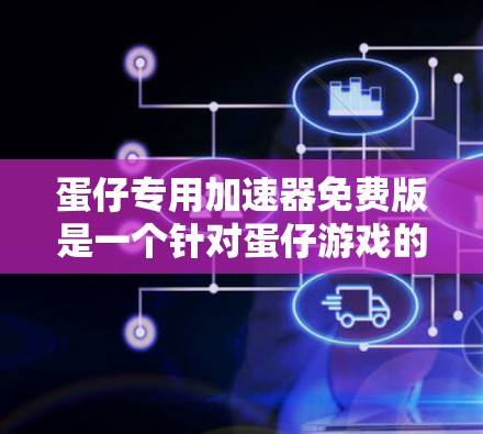 蛋仔专用加速器免费版是一个针对蛋仔游戏的加速工具,旨在帮助玩家更快完成游戏任务。以下是关于该加速器的详细信息