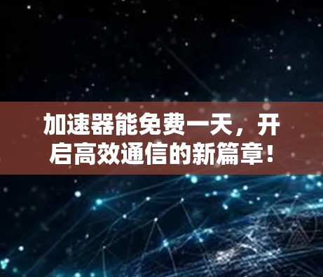 加速器能免费一天,开启高效通信的新篇章!
