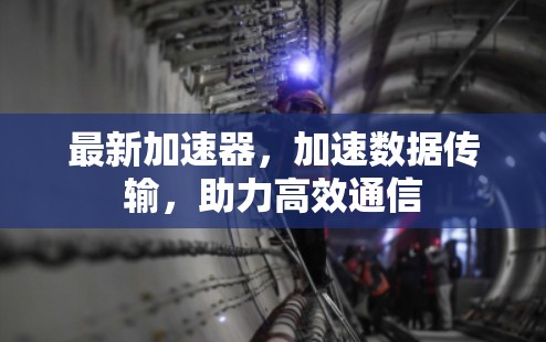 最新加速器,加速数据传输,助力高效通信