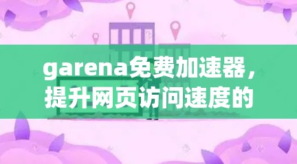 garena免费加速器,提升网页访问速度的可靠选择 garena免费加速器,提升网页访问速度的可靠选择
