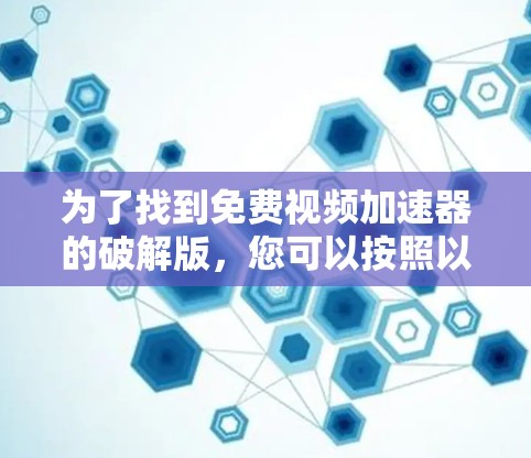 为了找到免费视频加速器的破解版,您可以按照以下步骤进行 为了找到免费视频加速器的破解版,您可以按照以下步骤进行