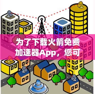 为了下载火箭免费加速器App,您可以按照以下步骤操作 为了下载火箭免费加速器App,您可以按照以下步骤操作