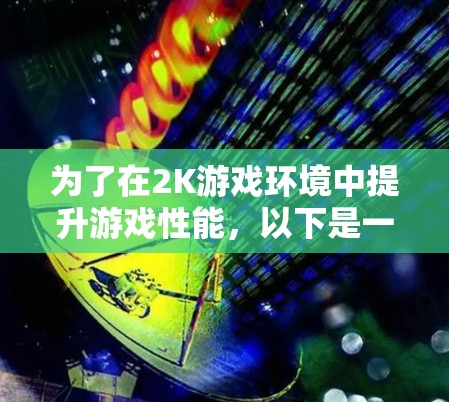 为了在2K游戏环境中提升游戏性能,以下是一个有条理的解决方案 为了在2K游戏环境中提升游戏性能,以下是一个有条理的解决方案