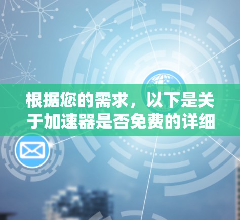 根据您的需求,以下是关于加速器是否免费的详细分析 根据您的需求,以下是关于加速器是否免费的详细分析