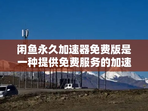 闲鱼永久加速器免费版是一种提供免费服务的加速软件,帮助用户在视频中快速加载并提升视频质量。以下是对该工具的详细介绍 闲鱼永久加速器免费版是一种提供免费服务的加速软件,帮助用户在视频中快速加载并提升视频质量。以下是对该工具的详细介绍