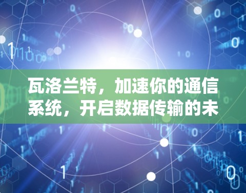 瓦洛兰特,加速你的通信系统,开启数据传输的未来革命
