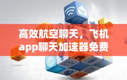 高效航空聊天,飞机app聊天加速器免费版全面解析 高效航空聊天,飞机app聊天加速器免费版全面解析