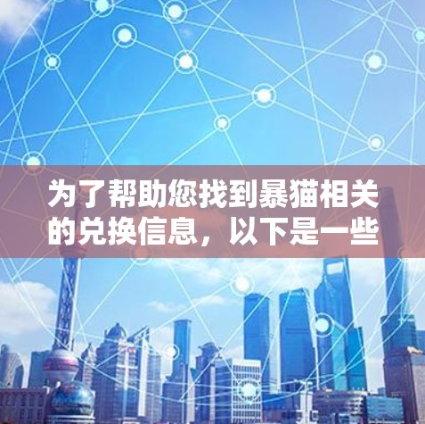 为了帮助您找到暴猫相关的兑换信息,以下是一些步骤和建议