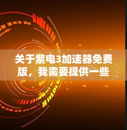 关于紫电3加速器免费版,我需要提供一些详细的信息,但请注意,紫电3加速器可能是一个被广泛使用的软件,用于加速网络流量或数据传输。以下是一些可能的解释和建议