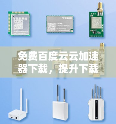 免费百度云云加速器下载,提升下载速度的高效选择