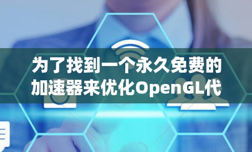 为了找到一个永久免费的加速器来优化OpenGL代码,以下是一些推荐的工具和资源