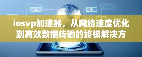 iosvp加速器,从网络速度优化到高效数据传输的终极解决方案