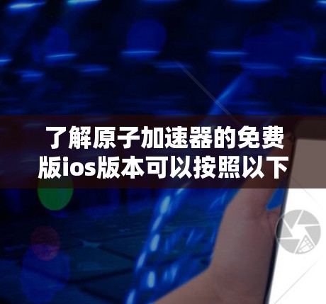 了解原子加速器的免费版ios版本可以按照以下步骤进行 了解原子加速器的免费版ios版本可以按照以下步骤进行